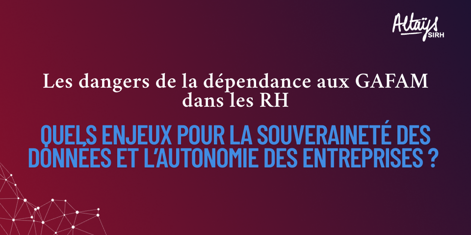 Les dangers de la dépendance aux GAFAM dans les RH : quels enjeux pour la souveraineté des données et l’autonomie des entreprises ?